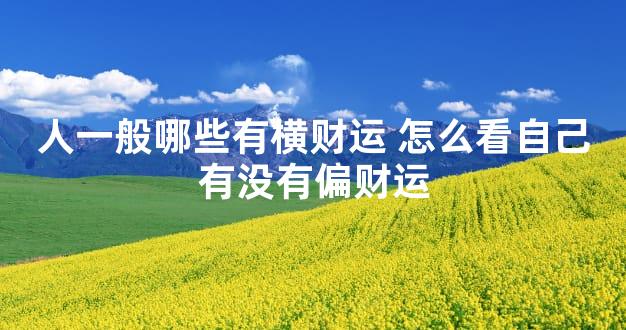人一般哪些有横财运 怎么看自己有没有偏财运